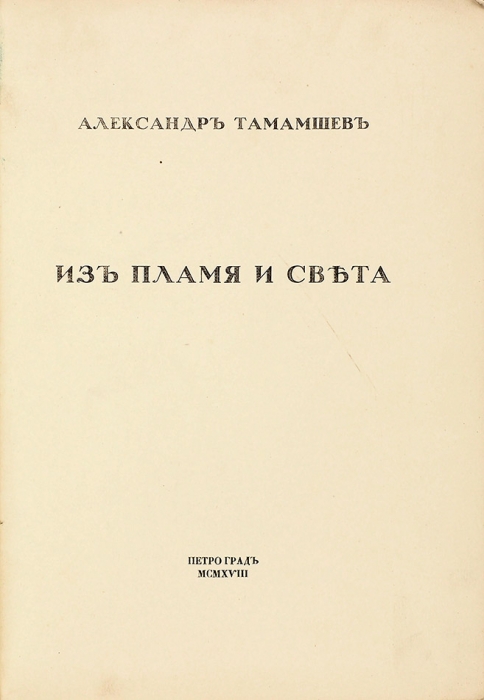 [Первый сборник стихов] Тамамшев, А.А. Из пламя и света. [Стихи]. Пг.: Тип. Т-ва Р. Голике и А. Вильборг, 1918.