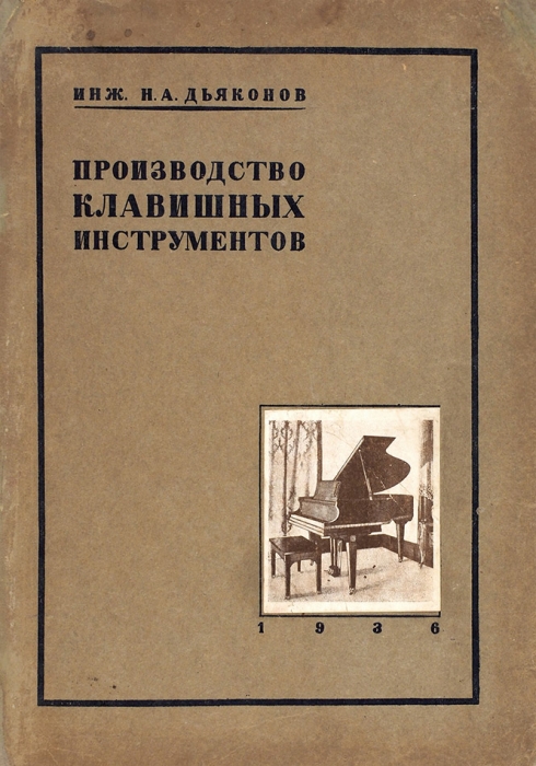 Дьяконов, Н.А. Производство клавишных инструментов. Л.; М., 1936.