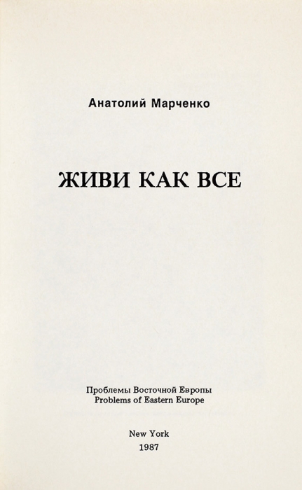 Марченко, А. Живи как все. Нью-Йорк: Проблемы Восточной Европы, 1987.