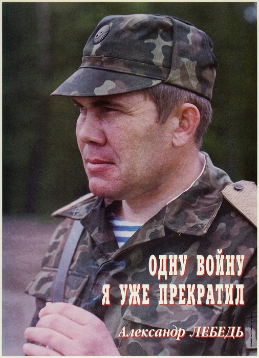 Предвыборный плакат «Одну войну я уже прекратил. Александр Лебедь». [М.]: «Агитплакат», [1996].