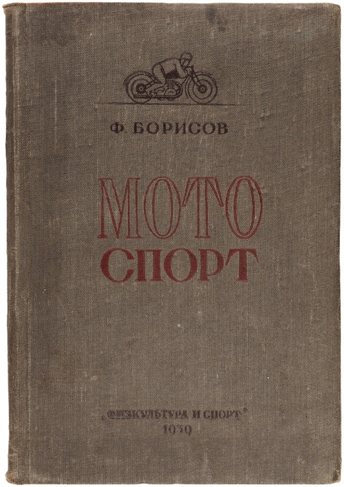Борисов, Ф. Мотоспорт / под общ. ред. И.И. Дюмолей. М.: Физкультура и спорт, 1939.
