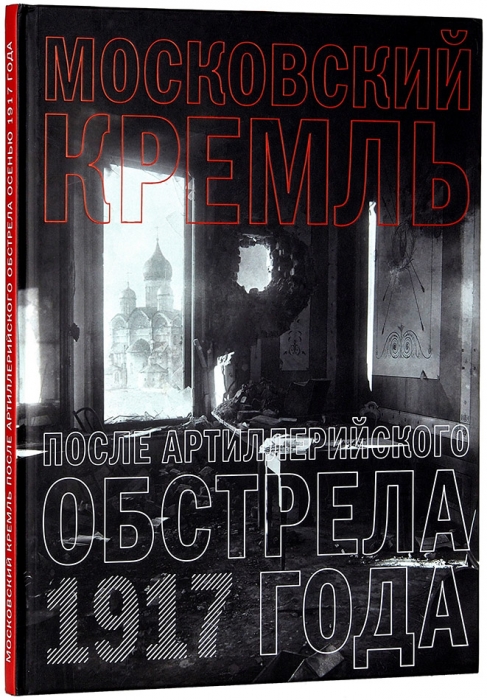 Московский Кремль после артиллерийского обстрела осенью 1917 года: альбом-каталог фотографий. М., 2017.